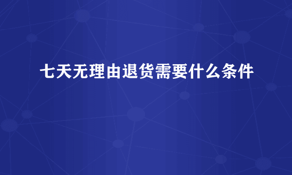 七天无理由退货需要什么条件