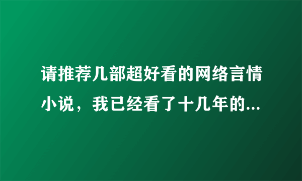 请推荐几部超好看的网络言情小说，我已经看了十几年的言情小说了