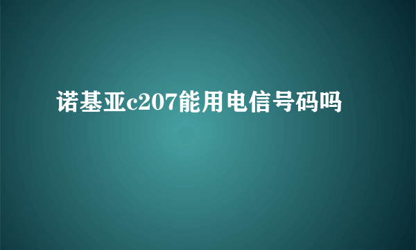 诺基亚c207能用电信号码吗