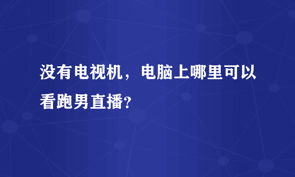 没有电视机，电脑上哪里可以看跑男直播？