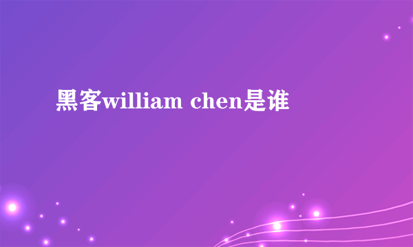 黑客william chen是谁