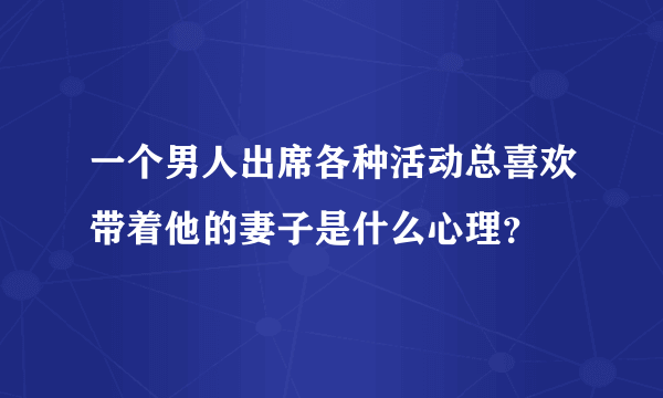 一个男人出席各种活动总喜欢带着他的妻子是什么心理？