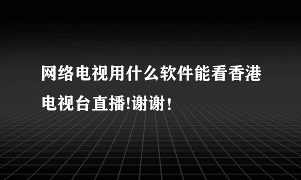 网络电视用什么软件能看香港电视台直播!谢谢！