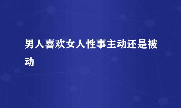 男人喜欢女人性事主动还是被动