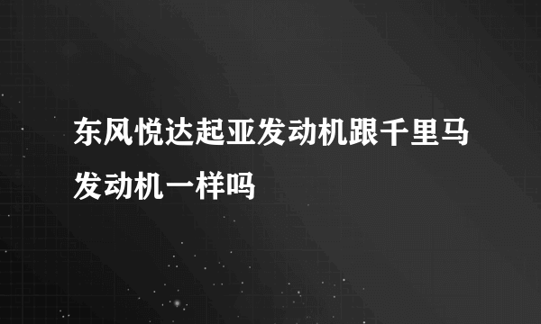 东风悦达起亚发动机跟千里马发动机一样吗