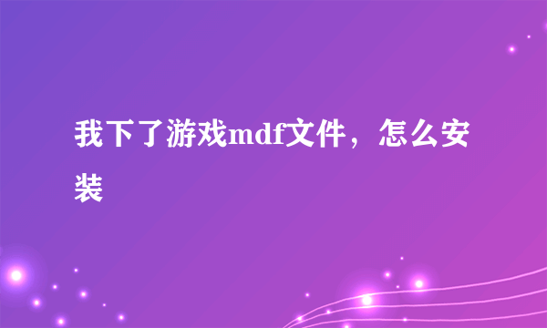 我下了游戏mdf文件，怎么安装