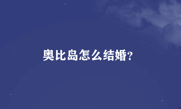 奥比岛怎么结婚？