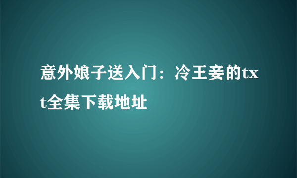 意外娘子送入门：冷王妾的txt全集下载地址