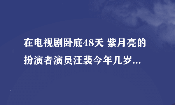 在电视剧卧底48天 紫月亮的扮演者演员汪裴今年几岁啊？百度资料没有她的出生年只有月和日 她今年几岁？