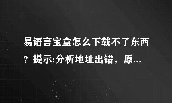 易语言宝盒怎么下载不了东西？提示:分析地址出错，原因 可能网盘在维护，您。。什么情况第一次用