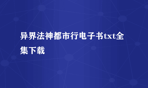 异界法神都市行电子书txt全集下载