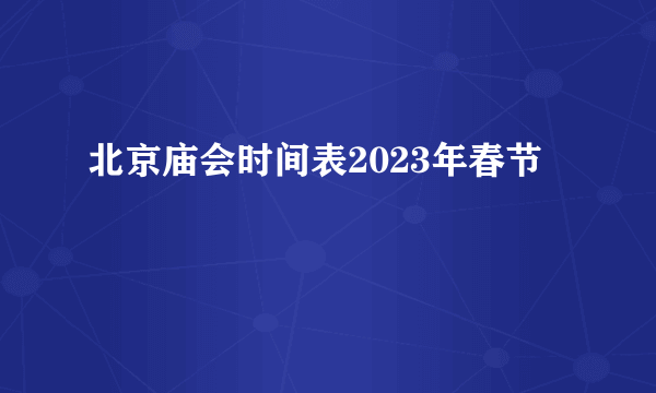 北京庙会时间表2023年春节