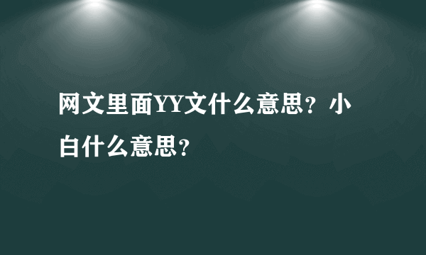 网文里面YY文什么意思？小白什么意思？