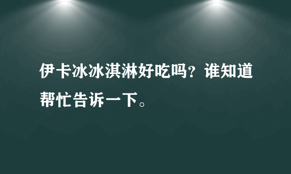 伊卡冰冰淇淋好吃吗？谁知道帮忙告诉一下。