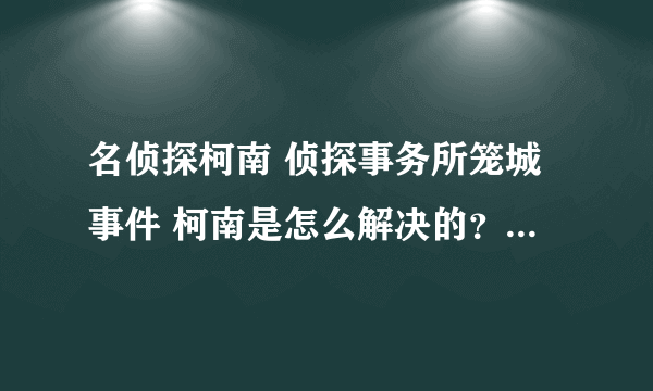 名侦探柯南 侦探事务所笼城事件 柯南是怎么解决的？侦探团的小孩知道他的真实身份了吗？