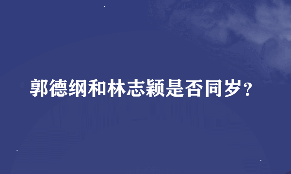 郭德纲和林志颖是否同岁？