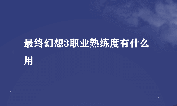 最终幻想3职业熟练度有什么用