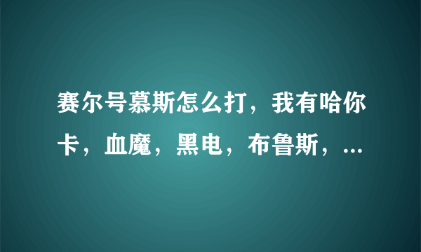 赛尔号慕斯怎么打，我有哈你卡，血魔，黑电，布鲁斯，四只战神，博卡特