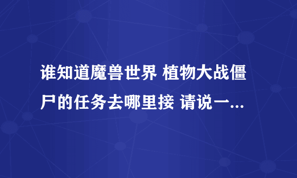 谁知道魔兽世界 植物大战僵尸的任务去哪里接 请说一下具体地点 谢谢~~~