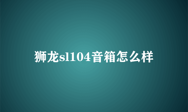 狮龙sl104音箱怎么样