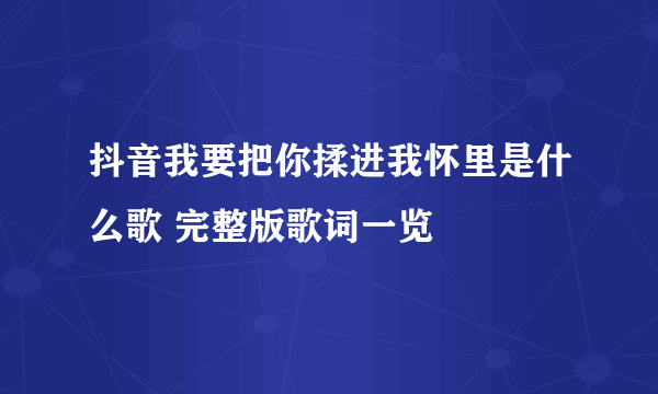 抖音我要把你揉进我怀里是什么歌 完整版歌词一览