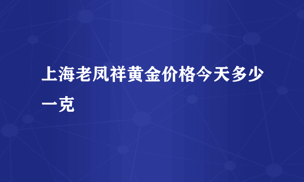 上海老凤祥黄金价格今天多少一克