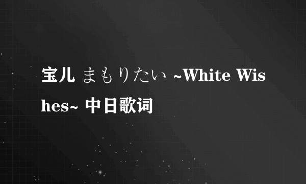 宝儿 まもりたい ~White Wishes~ 中日歌词