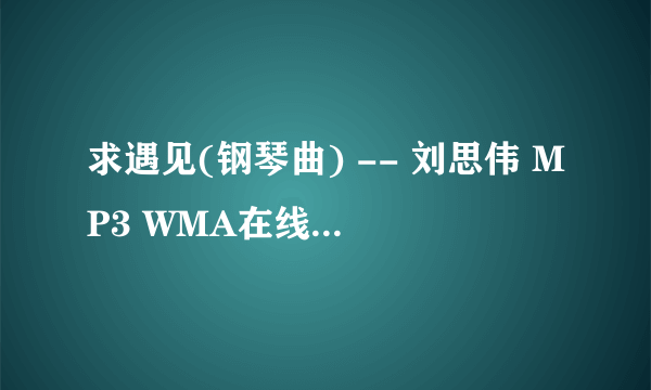 求遇见(钢琴曲) -- 刘思伟 MP3 WMA在线收听地址 能放QQ空间里的