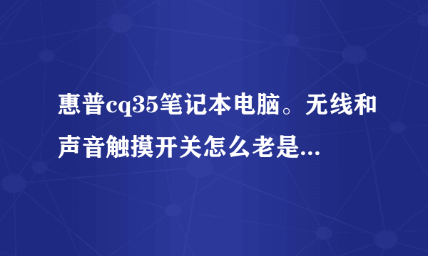 惠普cq35笔记本电脑。无线和声音触摸开关怎么老是自己关掉和自己开启？