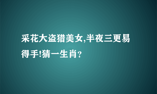 采花大盗猎美女,半夜三更易得手!猜一生肖？