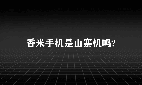 香米手机是山寨机吗?