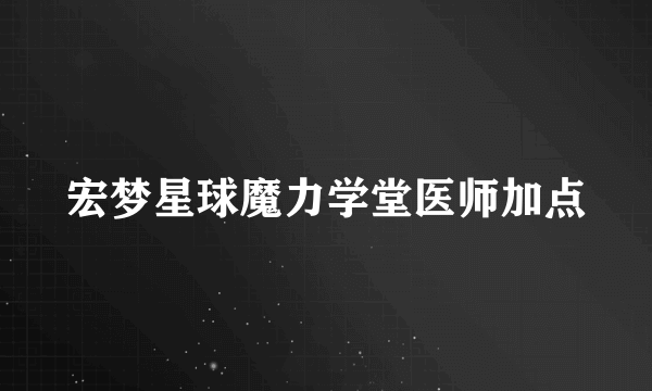 宏梦星球魔力学堂医师加点