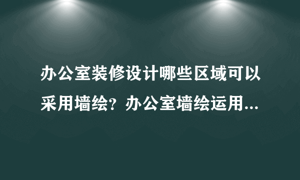 办公室装修设计哪些区域可以采用墙绘？办公室墙绘运用又应该注意哪些问题呢？