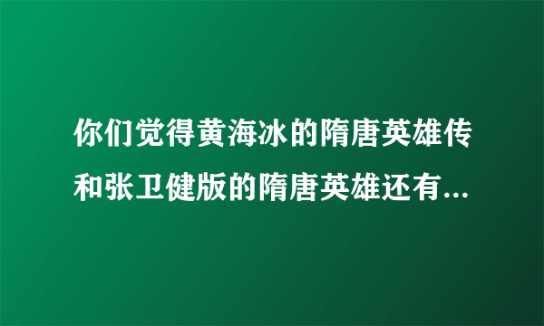 你们觉得黄海冰的隋唐英雄传和张卫健版的隋唐英雄还有严宽版的隋唐演义那个最好看？