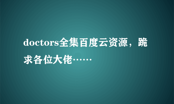 doctors全集百度云资源，跪求各位大佬……