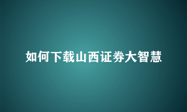 如何下载山西证券大智慧