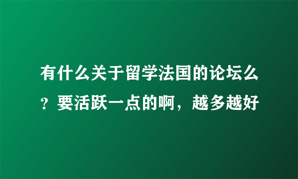 有什么关于留学法国的论坛么？要活跃一点的啊，越多越好