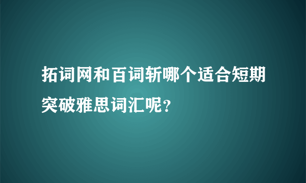 拓词网和百词斩哪个适合短期突破雅思词汇呢？