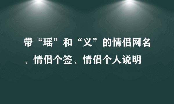 带“瑶”和“义”的情侣网名、情侣个签、情侣个人说明