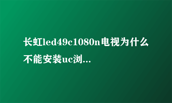 长虹led49c1080n电视为什么不能安装uc浏览器tv版，下载到u盘电视上找不到安装包