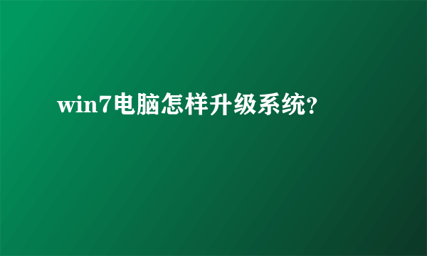 win7电脑怎样升级系统？