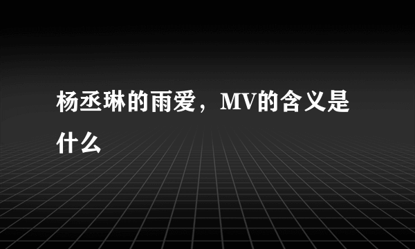 杨丞琳的雨爱，MV的含义是什么