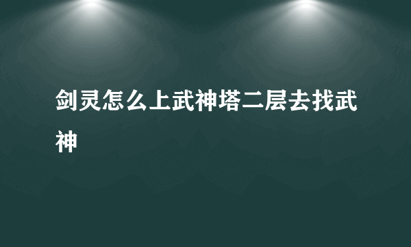 剑灵怎么上武神塔二层去找武神