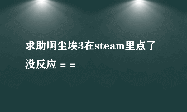 求助啊尘埃3在steam里点了没反应 = =