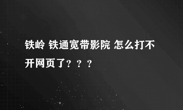 铁岭 铁通宽带影院 怎么打不开网页了？？？