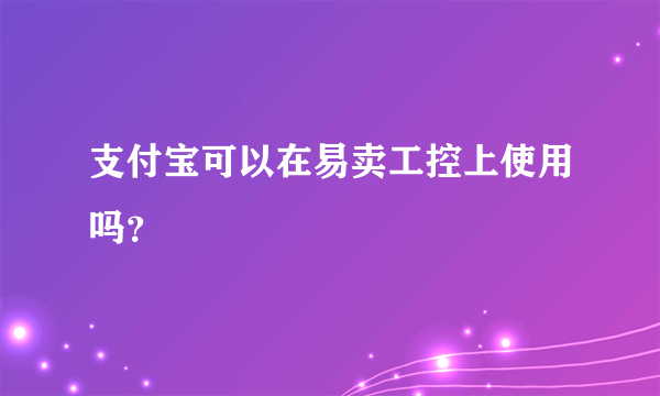 支付宝可以在易卖工控上使用吗？