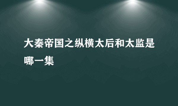 大秦帝国之纵横太后和太监是哪一集