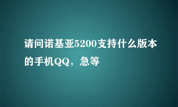 请问诺基亚5200支持什么版本的手机QQ，急等