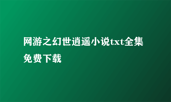 网游之幻世逍遥小说txt全集免费下载