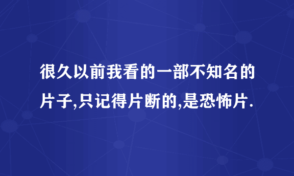 很久以前我看的一部不知名的片子,只记得片断的,是恐怖片.